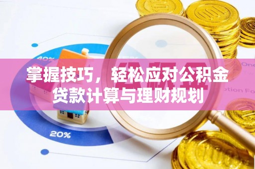 麦寮掌握技巧，轻松应对公积金贷款计算与理财规划