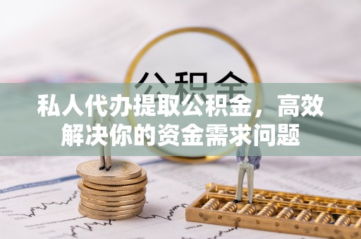 麦寮私人代办提取公积金，高效解决你的资金需求问题