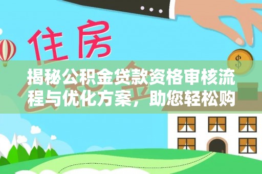 麦寮揭秘公积金贷款资格审核流程与优化方案，助您轻松购房