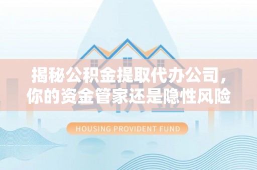 麦寮揭秘公积金提取代办公司，你的资金管家还是隐性风险？
