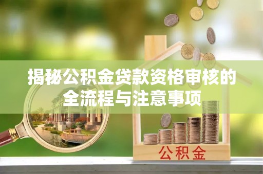 麦寮揭秘公积金贷款资格审核的全流程与注意事项