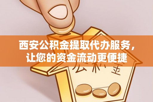 麦寮西安公积金提取代办服务，让您的资金流动更便捷