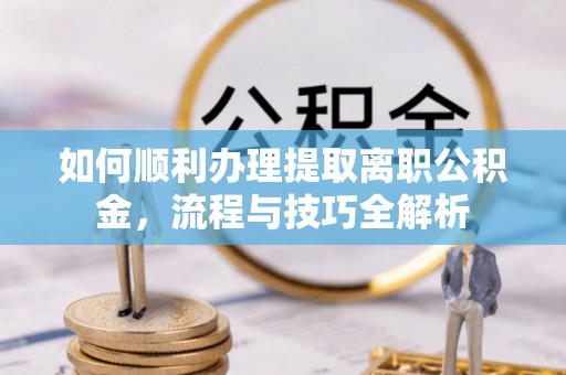 麦寮如何顺利办理提取离职公积金，流程与技巧全解析