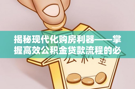 麦寮揭秘现代化购房利器——掌握高效公积金贷款流程的必备指南