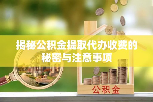 麦寮揭秘公积金提取代办收费的秘密与注意事项