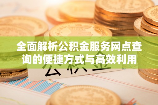 麦寮全面解析公积金服务网点查询的便捷方式与高效利用