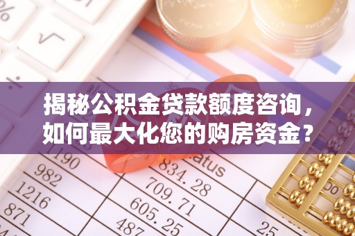 麦寮揭秘公积金贷款额度咨询，如何最大化您的购房资金？