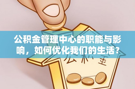 麦寮公积金管理中心的职能与影响，如何优化我们的生活？