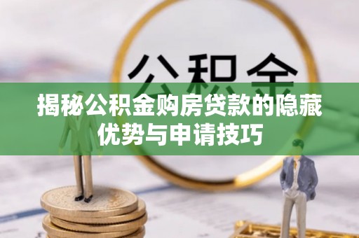 麦寮揭秘公积金购房贷款的隐藏优势与申请技巧