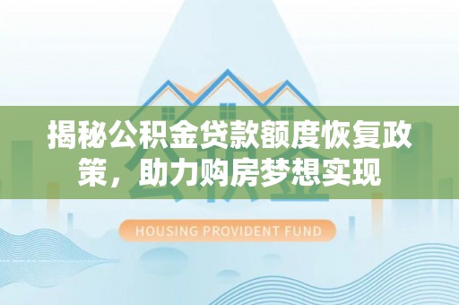 麦寮揭秘公积金贷款额度恢复政策，助力购房梦想实现