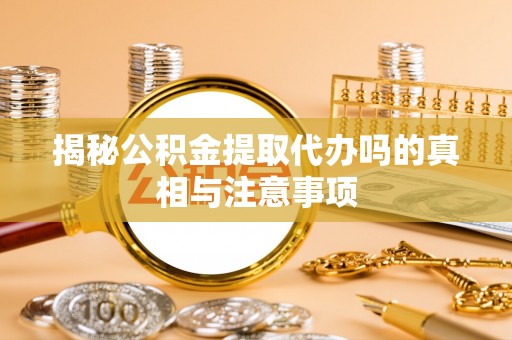 麦寮揭秘公积金提取代办吗的真相与注意事项