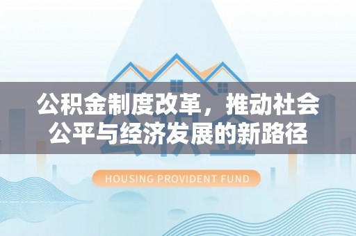 麦寮公积金制度改革，推动社会公平与经济发展的新路径