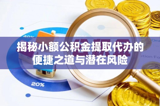 麦寮揭秘小额公积金提取代办的便捷之道与潜在风险