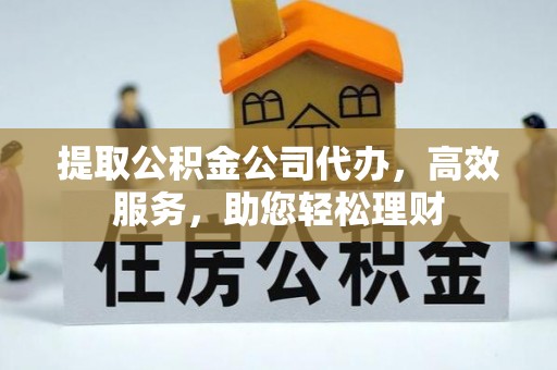 麦寮提取公积金公司代办，高效服务，助您轻松理财