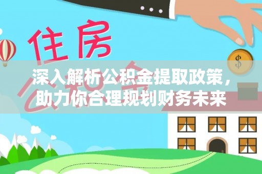 麦寮深入解析公积金提取政策，助力你合理规划财务未来