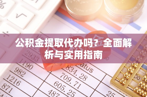 麦寮公积金提取代办吗？全面解析与实用指南