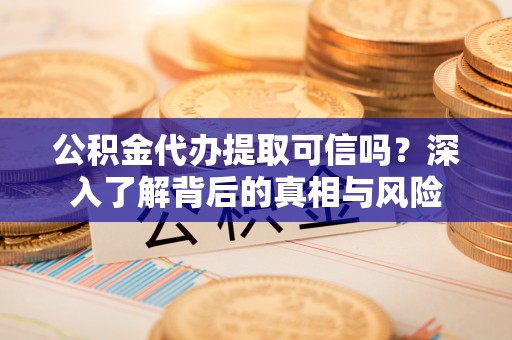 麦寮公积金代办提取可信吗？深入了解背后的真相与风险