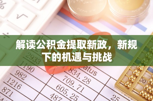 麦寮解读公积金提取新政，新规下的机遇与挑战