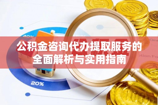 麦寮公积金咨询代办提取服务的全面解析与实用指南
