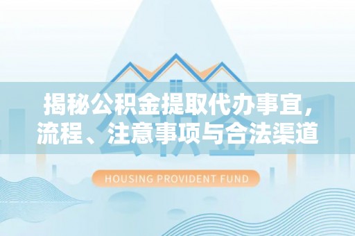 麦寮揭秘公积金提取代办事宜，流程、注意事项与合法渠道