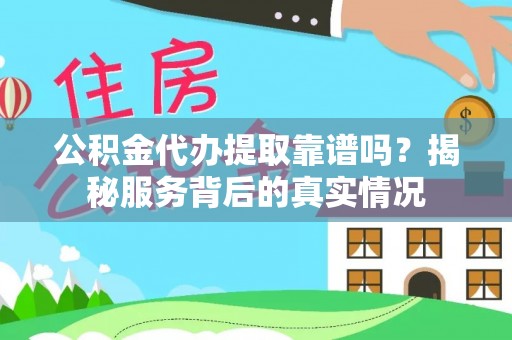 麦寮公积金代办提取靠谱吗？揭秘服务背后的真实情况