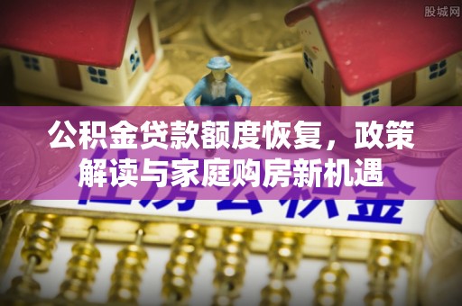 麦寮公积金贷款额度恢复，政策解读与家庭购房新机遇