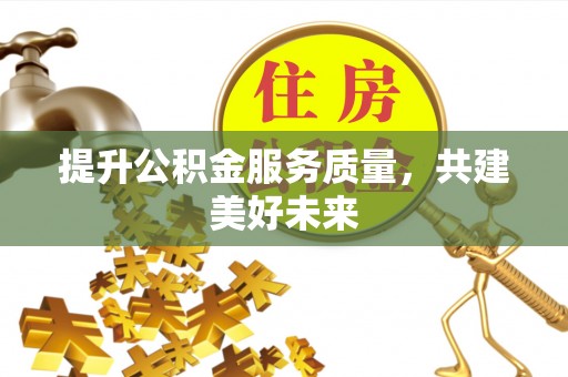 麦寮提升公积金服务质量，共建美好未来