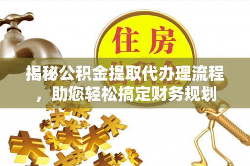 麦寮揭秘公积金提取代办理流程，助您轻松搞定财务规划