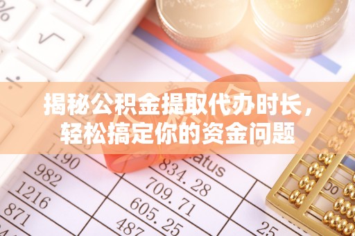 麦寮揭秘公积金提取代办时长，轻松搞定你的资金问题
