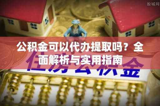 麦寮公积金可以代办提取吗？全面解析与实用指南