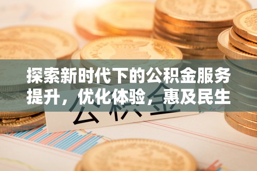 麦寮探索新时代下的公积金服务提升，优化体验，惠及民生