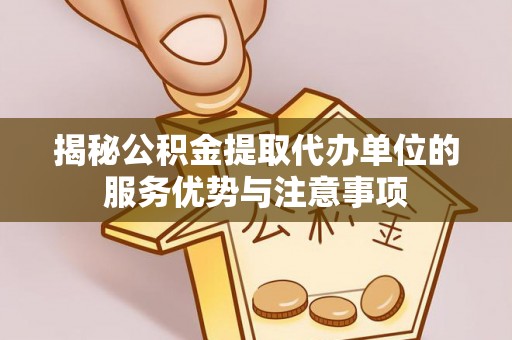 麦寮揭秘公积金提取代办单位的服务优势与注意事项