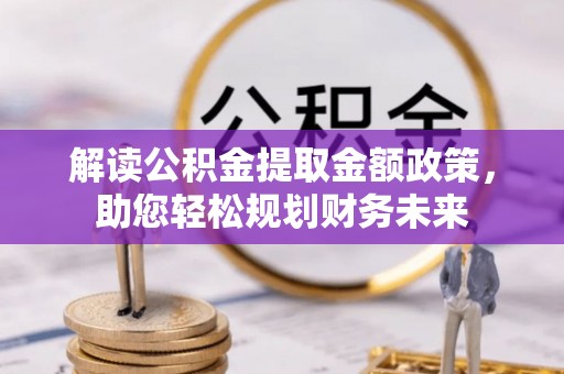麦寮解读公积金提取金额政策，助您轻松规划财务未来