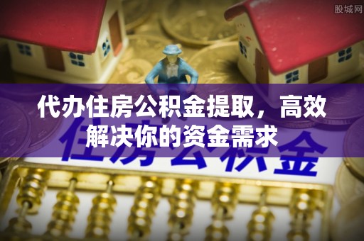 麦寮代办住房公积金提取，高效解决你的资金需求
