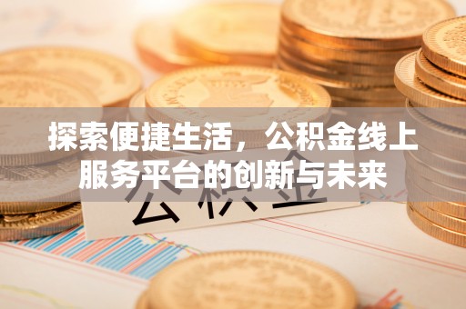麦寮探索便捷生活，公积金线上服务平台的创新与未来