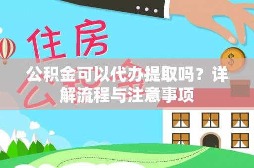 麦寮公积金可以代办提取吗？详解流程与注意事项