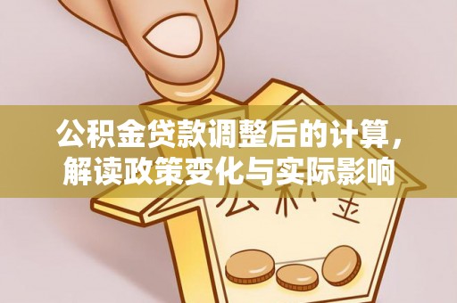 麦寮公积金贷款调整后的计算，解读政策变化与实际影响