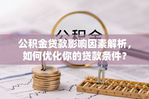 麦寮公积金贷款影响因素解析，如何优化你的贷款条件？