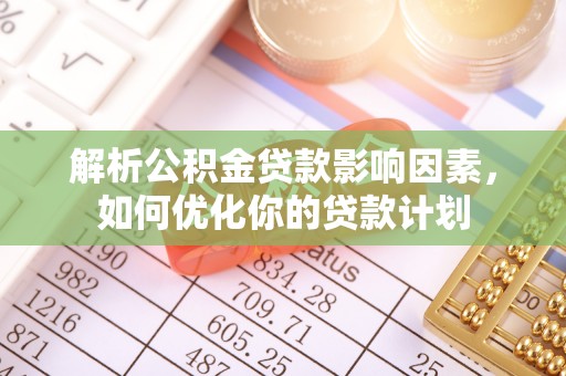 麦寮解析公积金贷款影响因素，如何优化你的贷款计划