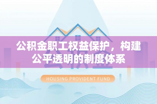 麦寮公积金职工权益保护，构建公平透明的制度体系