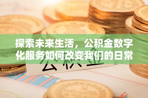 麦寮探索未来生活，公积金数字化服务如何改变我们的日常