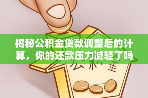 麦寮揭秘公积金贷款调整后的计算，你的还款压力减轻了吗？