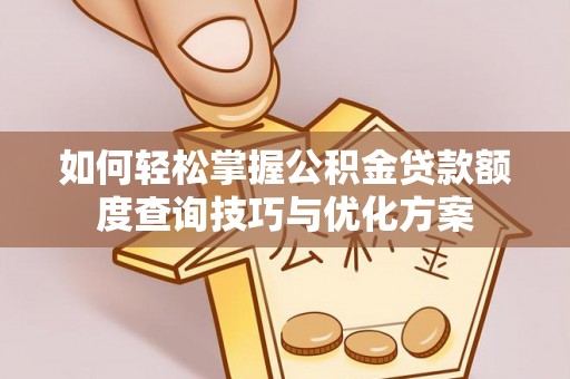 麦寮如何轻松掌握公积金贷款额度查询技巧与优化方案