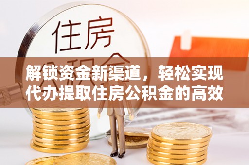麦寮解锁资金新渠道，轻松实现代办提取住房公积金的高效攻略