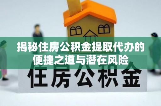 麦寮揭秘住房公积金提取代办的便捷之道与潜在风险