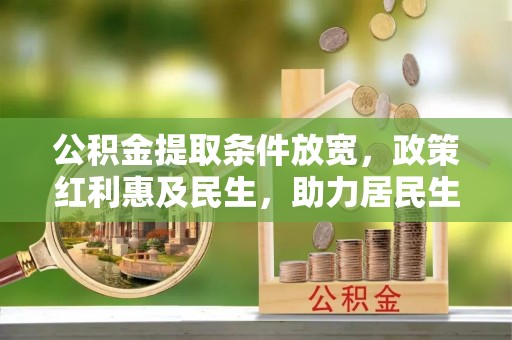 麦寮公积金提取条件放宽，政策红利惠及民生，助力居民生活质量提升