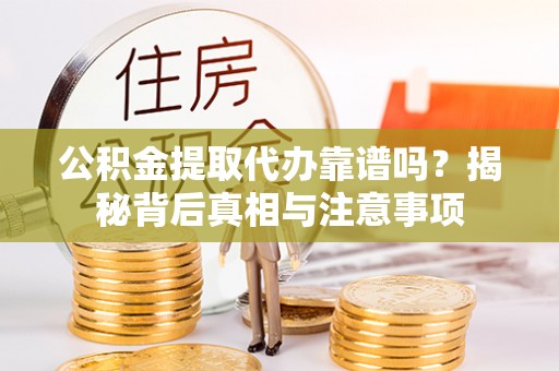 麦寮公积金提取代办靠谱吗？揭秘背后真相与注意事项