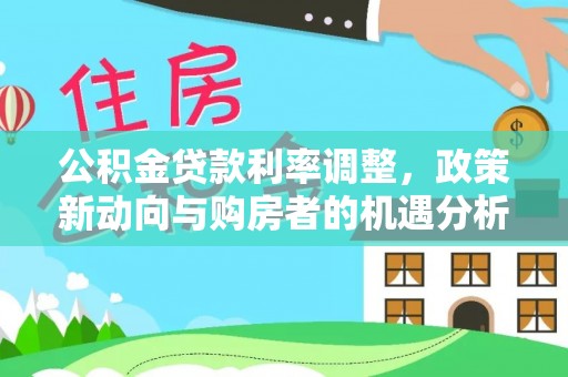 麦寮公积金贷款利率调整，政策新动向与购房者的机遇分析