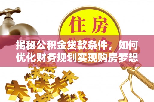 麦寮揭秘公积金贷款条件，如何优化财务规划实现购房梦想