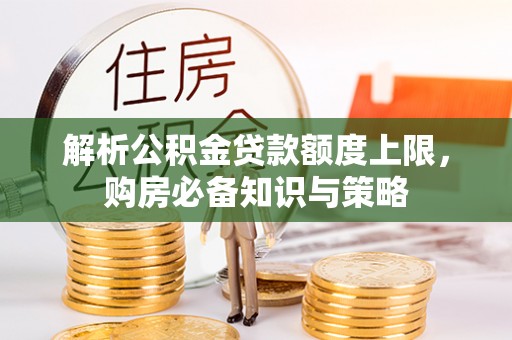 麦寮解析公积金贷款额度上限，购房必备知识与策略